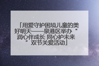 用爱守护困境儿童的美好明天——泉港区举办“润心伴成长 同心护未来”双节关爱活动